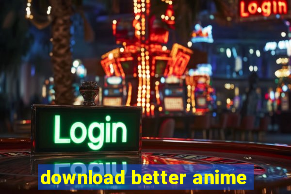 download better anime